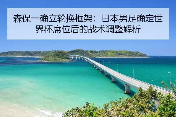 森保一确立轮换框架：日本男足确定世界杯席位后的战术调整解析