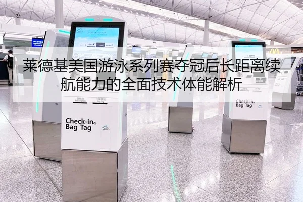 莱德基美国游泳系列赛夺冠后长距离续航能力的全面技术体能解析