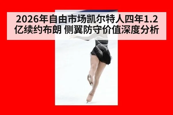 2026年自由市场凯尔特人四年1.2亿续约布朗 侧翼防守价值深度分析