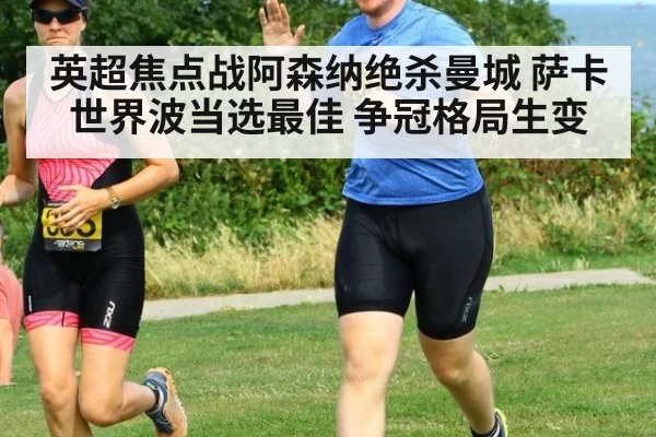 英超焦点战阿森纳绝杀曼城 萨卡世界波当选最佳 争冠格局生变