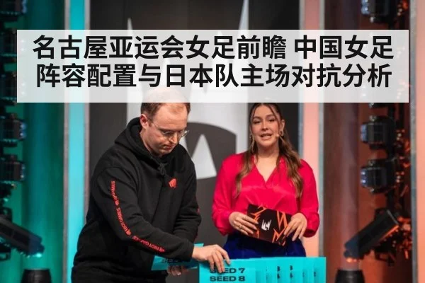 名古屋亚运会女足前瞻 中国女足阵容配置与日本队主场对抗分析
