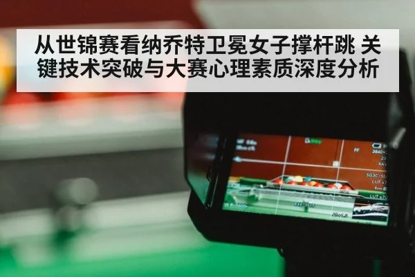 从世锦赛看纳乔特卫冕女子撑杆跳 关键技术突破与大赛心理素质深度分析