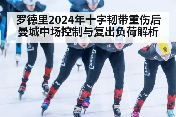 罗德里2024年十字韧带重伤后曼城中场控制与复出负荷解析